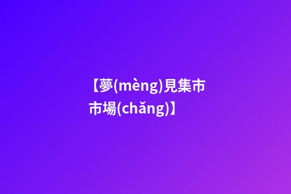 【夢(mèng)見集市 市場(chǎng)】